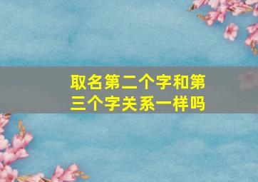 取名第二个字和第三个字关系一样吗