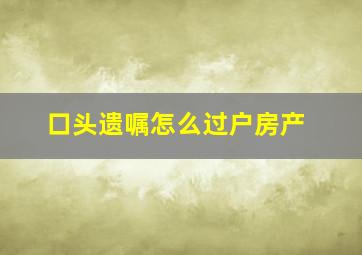 口头遗嘱怎么过户房产