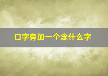 口字旁加一个念什么字