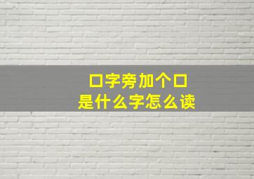 口字旁加个口是什么字怎么读