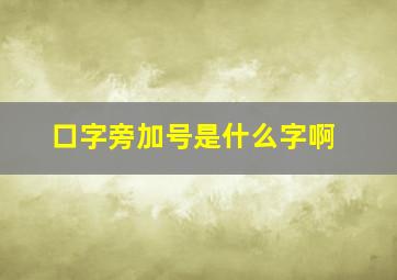 口字旁加号是什么字啊