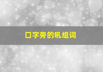 口字旁的吼组词