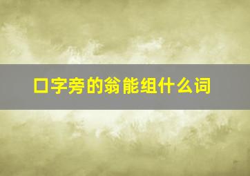 口字旁的翁能组什么词