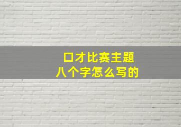 口才比赛主题八个字怎么写的