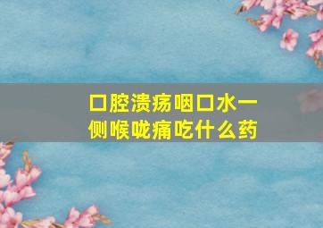 口腔溃疡咽口水一侧喉咙痛吃什么药