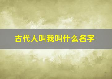 古代人叫我叫什么名字