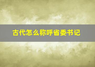 古代怎么称呼省委书记