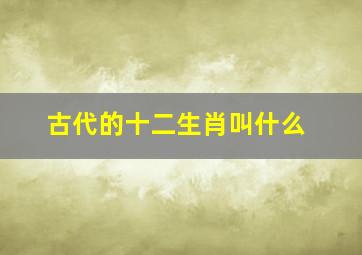 古代的十二生肖叫什么