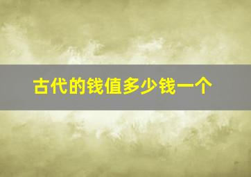 古代的钱值多少钱一个