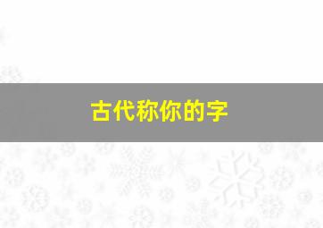 古代称你的字