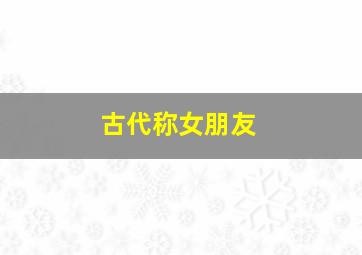 古代称女朋友