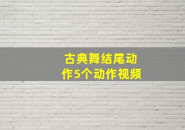 古典舞结尾动作5个动作视频