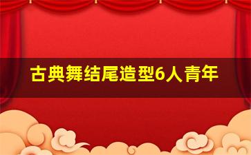 古典舞结尾造型6人青年