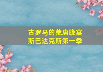 古罗马的荒唐晚宴斯巴达克斯第一季