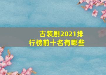 古装剧2021排行榜前十名有哪些