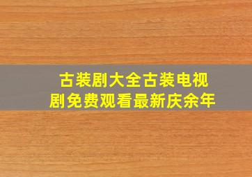 古装剧大全古装电视剧免费观看最新庆余年