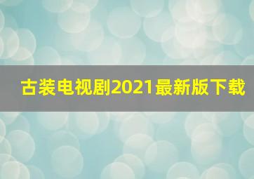 古装电视剧2021最新版下载