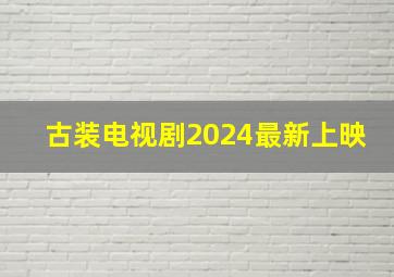 古装电视剧2024最新上映