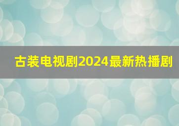 古装电视剧2024最新热播剧