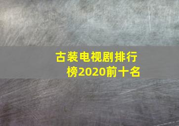 古装电视剧排行榜2020前十名