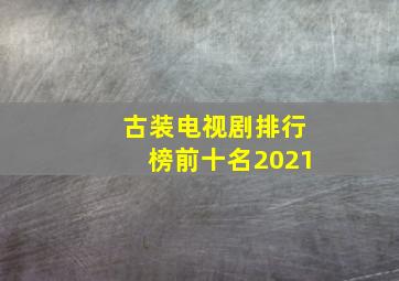 古装电视剧排行榜前十名2021