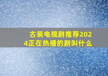 古装电视剧推荐2024正在热播的剧叫什么