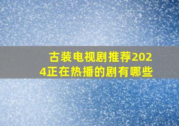 古装电视剧推荐2024正在热播的剧有哪些