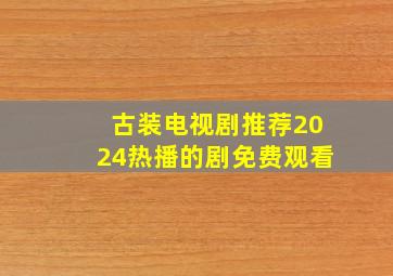 古装电视剧推荐2024热播的剧免费观看