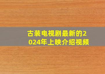 古装电视剧最新的2024年上映介绍视频