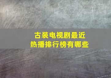 古装电视剧最近热播排行榜有哪些