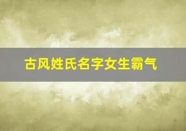 古风姓氏名字女生霸气