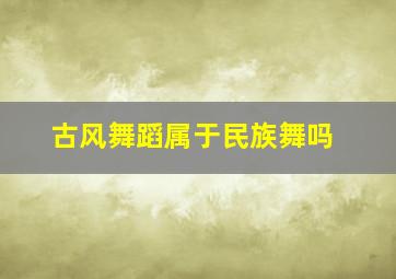 古风舞蹈属于民族舞吗