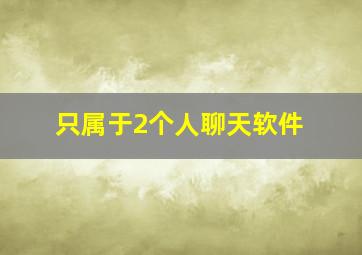 只属于2个人聊天软件