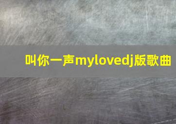 叫你一声mylovedj版歌曲