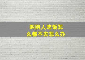 叫别人吃饭怎么都不去怎么办