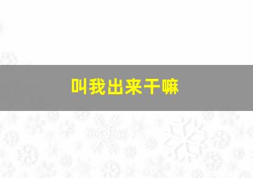 叫我出来干嘛