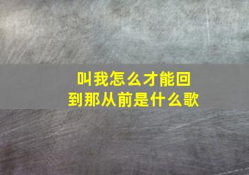 叫我怎么才能回到那从前是什么歌