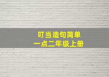 叮当造句简单一点二年级上册