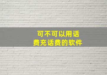 可不可以用话费充话费的软件