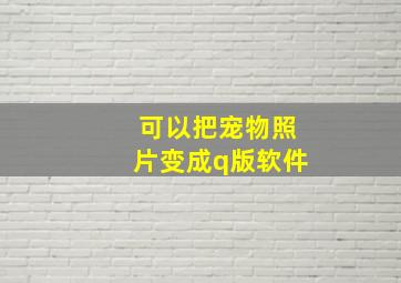 可以把宠物照片变成q版软件