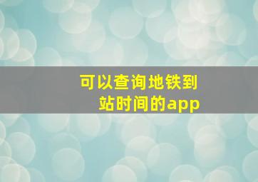 可以查询地铁到站时间的app