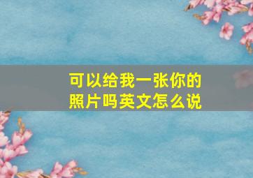 可以给我一张你的照片吗英文怎么说