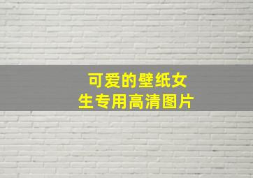 可爱的壁纸女生专用高清图片