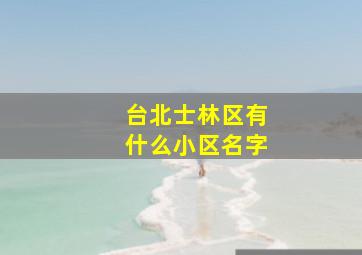 台北士林区有什么小区名字