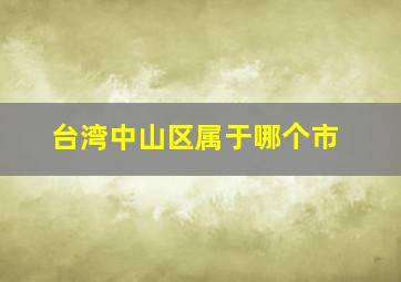 台湾中山区属于哪个市