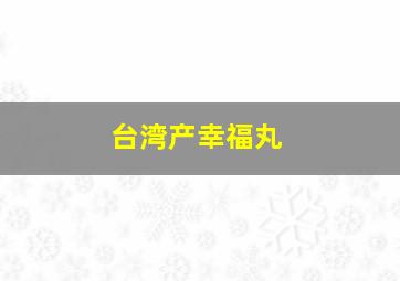 台湾产幸福丸