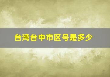 台湾台中市区号是多少