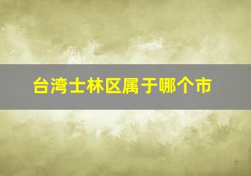 台湾士林区属于哪个市