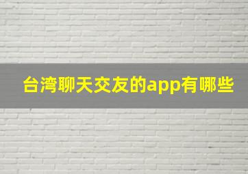 台湾聊天交友的app有哪些