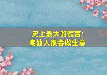 史上最大的谎言:潮汕人很会做生意